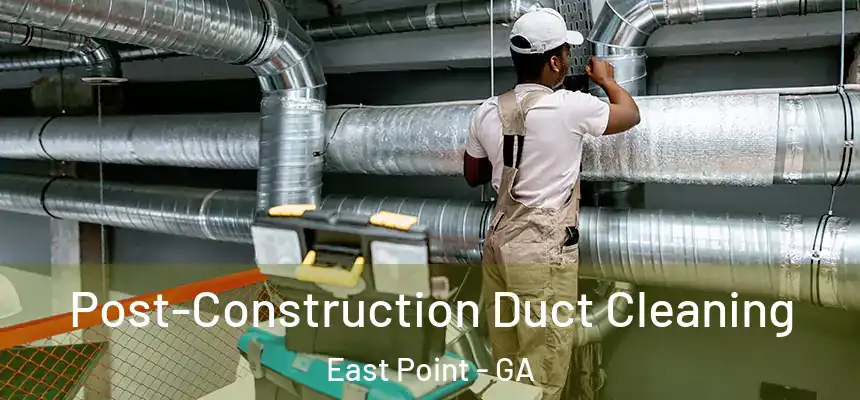 Post-Construction Duct Cleaning East Point - GA